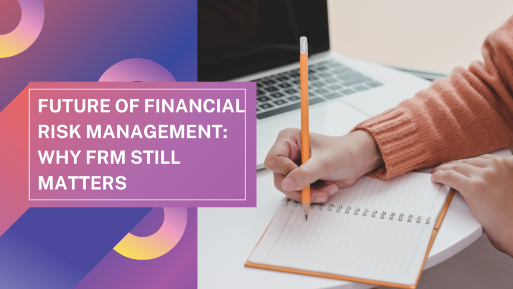Future of Financial Risk Management: Why FRM Still Matters
