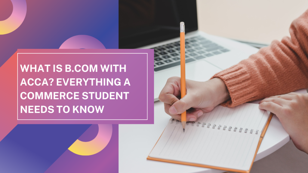 What is B.Com with ACCA? Everything a Commerce Student Needs to Know